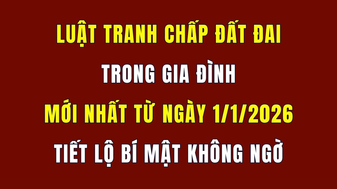 Luật Tranh Chấp Đất Đai Trong Gia Đình Mới Nhất Từ Ngày 1/1/2026