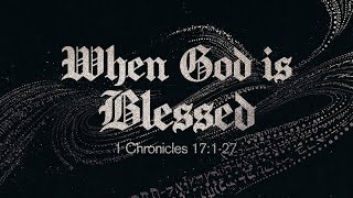 1 Chronicles 17:1-27 | When God is Blessed | Rich Jones