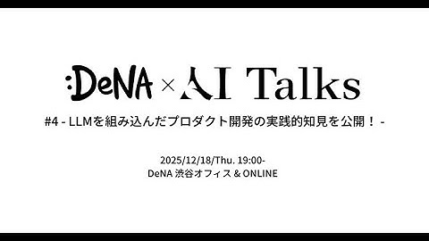 DeNA × AI Talks #4 - LLMを組み込んだプロダクト開発の実践的知見を公開！ -