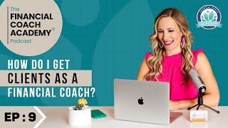 How do I get clients as a financial coach? The Financial Coach Academy Podcast  EP. 9