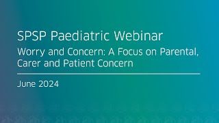 SPSP Paediatric Webinar: Worry and Concern: A Focus on Parental, Carer and Patient Concern