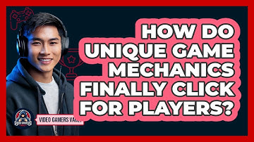 How Do Unique Game Mechanics Finally Click For Players? - Video Gamers Vault