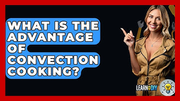 What Is The Advantage Of Convection Cooking? - LearnToDIY360.com