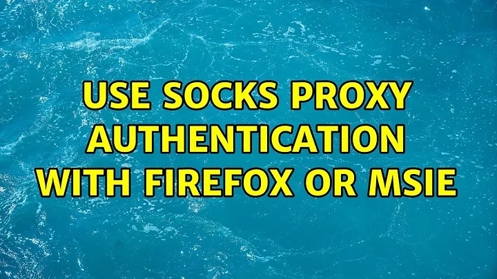 Use SOCKS proxy authentication with Firefox or MSIE (5 Solutions!!)
