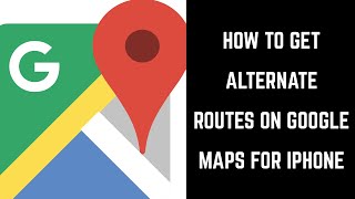 How to Get Alternate Routes on Google Maps iPhone