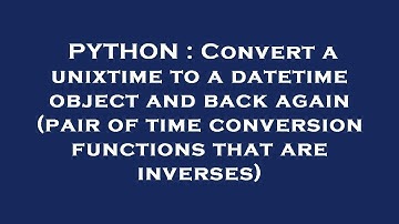 PYTHON : Convert a unixtime to a datetime object and back again (pair of time conversion functions t
