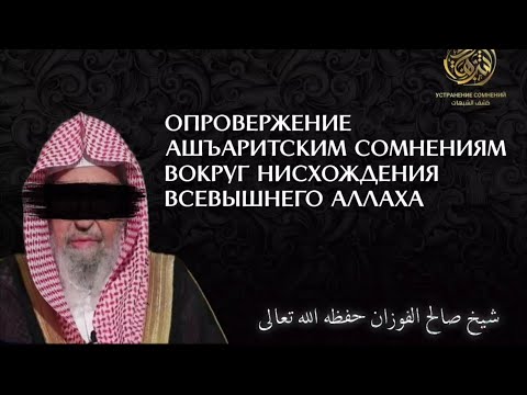 ОПРОВЕРЖЕНИЕ АШЪАРИТСКИМ СОМНЕНИЯМ ВОКРУГ НИСХОЖДЕНИЯ ВСЕВЫШНЕГО АЛЛАХА | Шейх Салих аль-Фаузан.