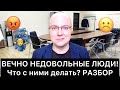 ВЕЧНО НЕДОВОЛЬНЫЕ ЛЮДИ! Что делать?