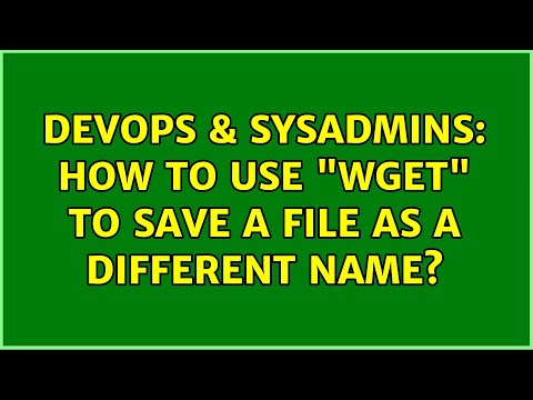 DevOps & SysAdmins: How to use "wget" to save a file as a different name? (3 Solutions!!)