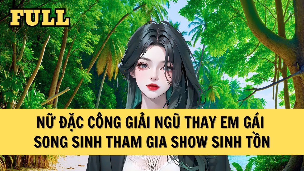 [FULL REVIEW] NỮ ĐẶC CÔNG THAY EM GÁI SONG SINH THAM GIA SHOW SINH TỒN