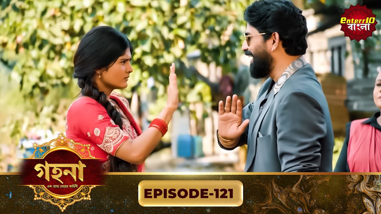 Gohona- Ek Gramyo Meyer Kahini (গহনা- এক গ্রাম্য মেয়ের কাহিনী) l Full Episode 121 | Enterr10 Bangla