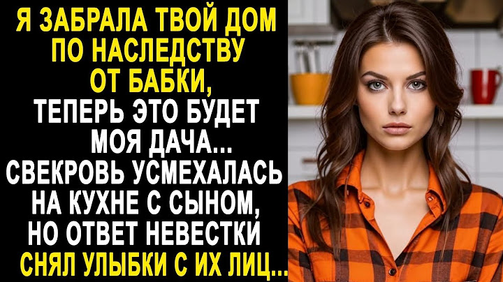Я забрала твой дом по наследству, теперь это будет моя дача    невестка обомлела от слов свекрови