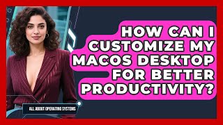 How Can I Customize My macOS Desktop for Better Productivity? | All About Operating Systems News
