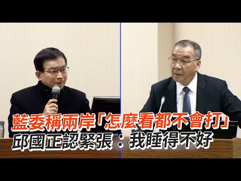 藍委稱兩岸「怎麼看都不會打」 邱國正認緊張：我睡得不好