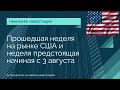 Прошедшая неделя на рынке США и неделя предстоящая начиная с 3 августа