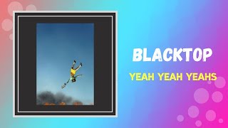 Yeah Yeah Yeahs - Blacktop (Lyrics)