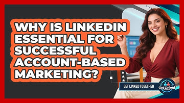 Why Is LinkedIn Essential For Successful Account-Based Marketing? - Get Linked Together