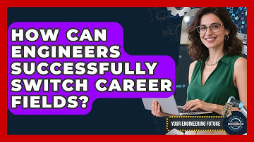 How Can Engineers Successfully Switch Career Fields? - Your Engineering Future