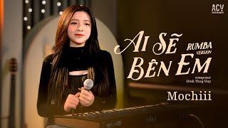 AI SẼ BÊN EM RUMBA - MOCHIII COVER | Ai Sẽ Là Người Bên Em Người Ôm Em Mỗi Khi Đêm Về