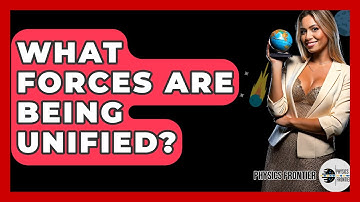 What Forces Are Being Unified? - Physics Frontier