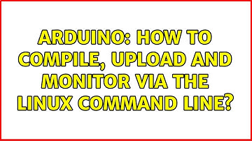 Arduino: How to compile, upload and monitor via the Linux command line? (5 Solutions!!)