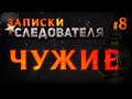 «Чужие» Записки Следователя #8