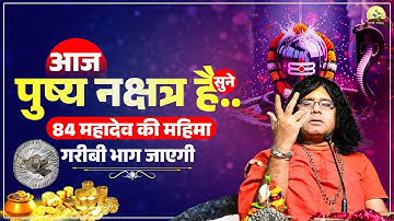 आज पुष्य नक्षत्र है..सुने 84 महादेव की महिमा, गरीबी भाग जाएगी | Acharya Shri Kaushik Ji Maharaj