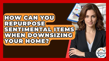 How Can You Repurpose Sentimental Items When Downsizing Your Home? - Get Retirement Help
