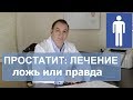 ПРОСТАТИТ, лечение: ложь или правда. Хронический простатит, как лечить.