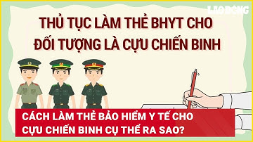 Cách làm thẻ bảo hiểm y tế cho cựu chiến binh cụ thể ra sao? | Báo Lao Động