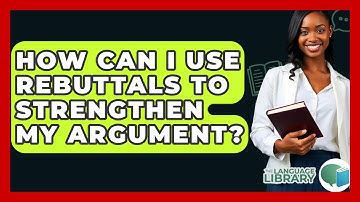How Can I Use Rebuttals To Strengthen My Argument? - The Language Library