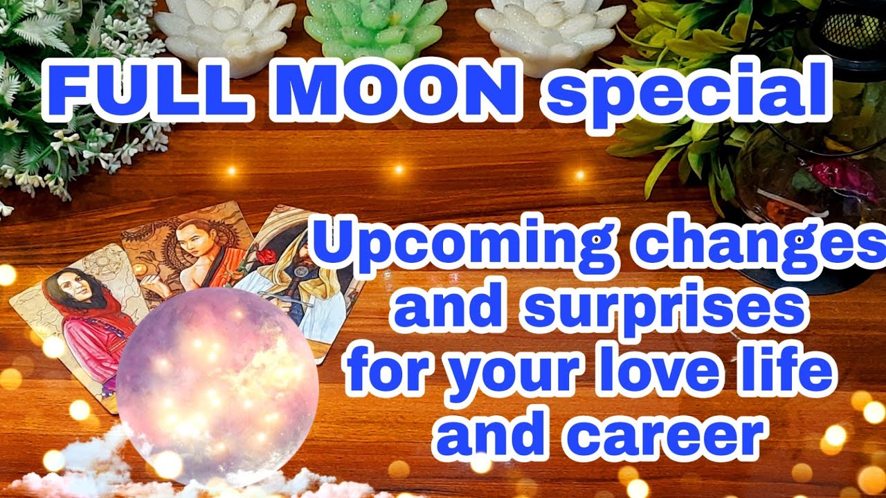 🌝FULL MOON special 🌈 changes and surprise in your love life
