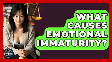 What Causes Emotional Immaturity? - Get Divorce Answers