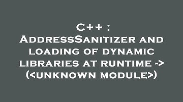 C++ : AddressSanitizer and loading of dynamic libraries at runtime -  ( unknown module )