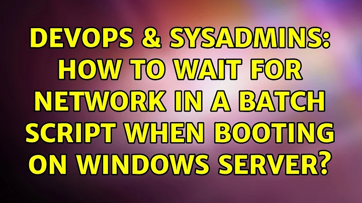 DevOps & SysAdmins: How to wait for network in a batch script when booting on Windows Server?