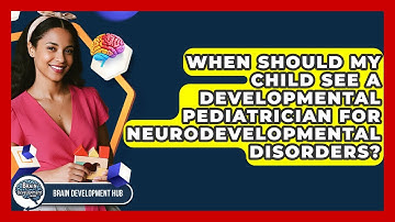 When Should My Child See A Developmental Pediatrician For Neurodevelopmental Disorders?