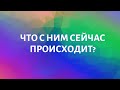 ЧТО С НИМ СЕЙЧАС ПРОИСХОДИТ?