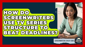 How Do Screenwriters Use TV Series Structure To Beat Deadlines? - Screenwriter