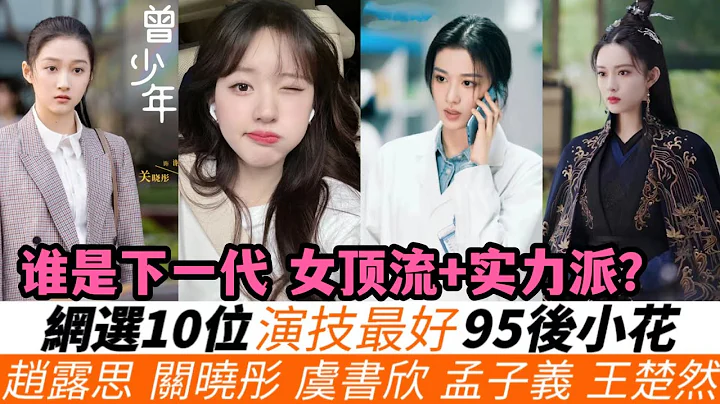 网选演技最好的95后小花TOP10！谁是下一代实力派？赵露思可爱戏路无人能及!《七时吉祥》或扭转杨超越评价！孟子义演技排第九，王楚然排在第七！关晓彤随意发挥就能排第二，而冠军实至名归! - 天天要闻