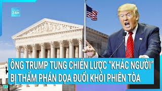 Toàn cảnh thế giới: Ông Trump tung chiến lược “khác người” bị thẩm phán dọa đuổi khỏi phiên tòa