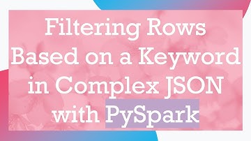 Filtering Rows Based on a Keyword in Complex JSON with PySpark