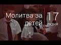 17.06.17 Молитва за детей