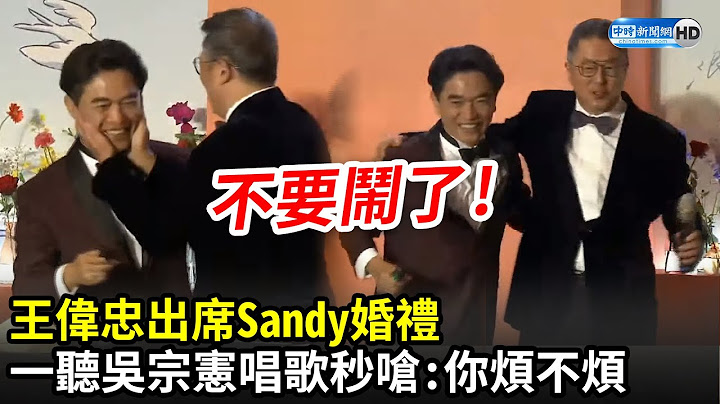 王伟忠出席Sandy婚礼　一听到吴宗宪唱歌秒开呛：你烦不烦！不要闹了｜中时新闻网 - 天天要闻