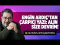 ENGİN ARDIÇ’TAN ÇARPICI YAZI: ALIN SİZE DEVRİM!