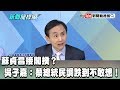 【精彩】蘇貞昌接閣揆？吳子嘉：蔡總統民調跌到不敢想！