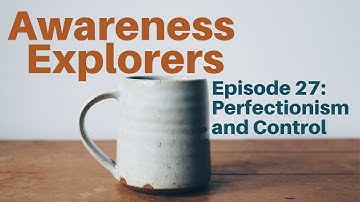 Awareness Explorers Episode 27: "Perfectionism and Control"