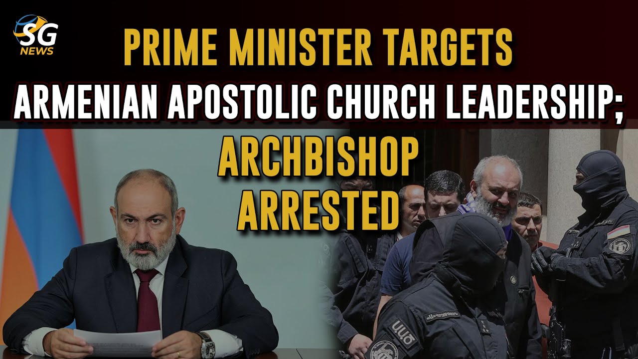 PRIME MINISTER TARGETS ARMENIAN APOSTOLIC CHURCH LEADERSHIP; ARCHBISHOP ARRESTED