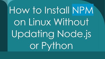 How to Install NPM on Linux Without Updating Node.js or Python