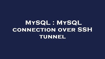 MySQL : MySQL connection over SSH tunnel