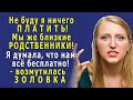 - За что ПЛАТИТЬ, мы же РОДСТВЕННИКИ!? - возмутилась ЗОЛОВКА, - Я думала, что всё бесплатно!